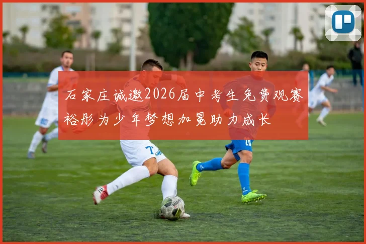石家庄诚邀2026届中考生免费观赛裕彤为少年梦想加冕助力成长