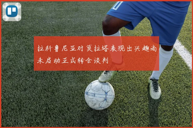 拉科鲁尼亚对莫拉塔表现出兴趣尚未启动正式转会谈判