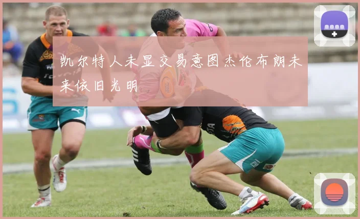 凯尔特人未显交易意图杰伦布朗未来依旧光明