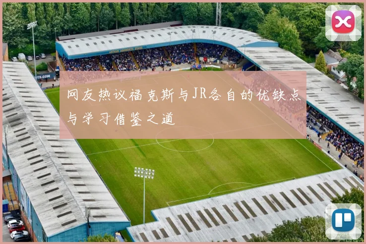 网友热议福克斯与JR各自的优缺点与学习借鉴之道