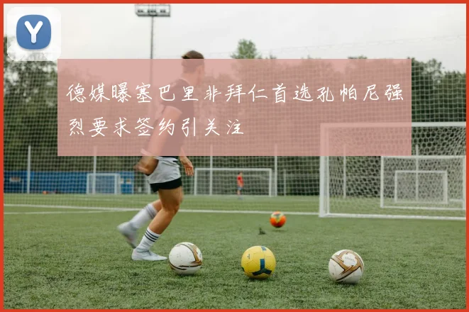德媒曝塞巴里非拜仁首选孔帕尼强烈要求签约引关注
