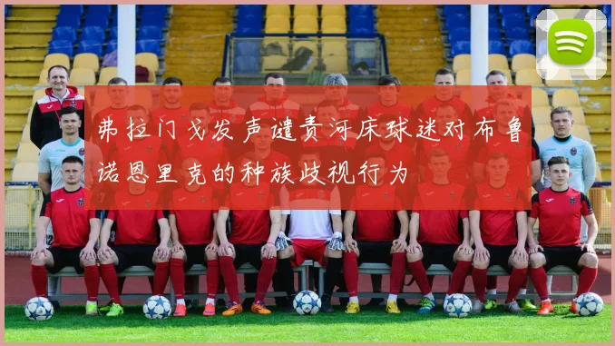 弗拉门戈发声谴责河床球迷对布鲁诺恩里克的种族歧视行为