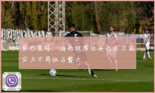 萨巴莱塔：梅西缺席让英西法三国实力不再独占鳌头